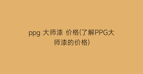 ppg 大师漆 价格(了解PPG大师漆的价格)
